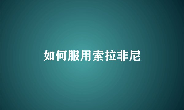 如何服用索拉非尼