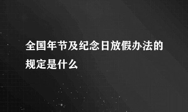全国年节及纪念日放假办法的规定是什么