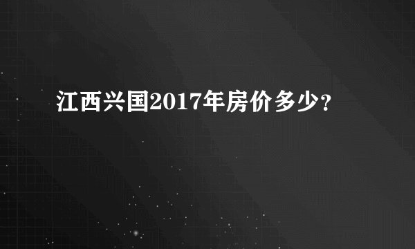 江西兴国2017年房价多少？