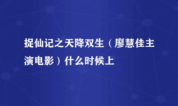 捉仙记之天降双生（廖慧佳主演电影）什么时候上