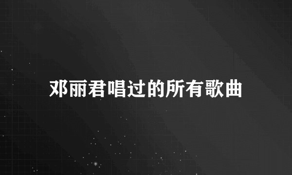邓丽君唱过的所有歌曲