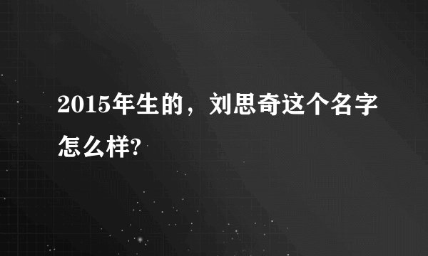2015年生的，刘思奇这个名字怎么样?
