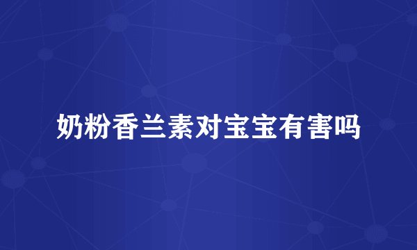 奶粉香兰素对宝宝有害吗