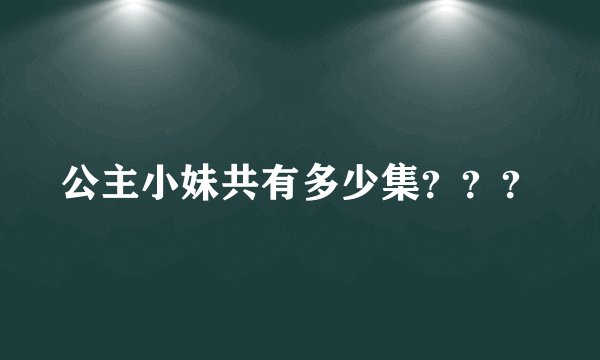 公主小妹共有多少集???
