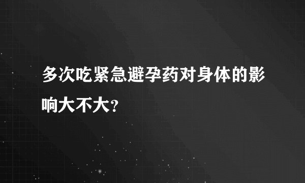 多次吃紧急避孕药对身体的影响大不大？
