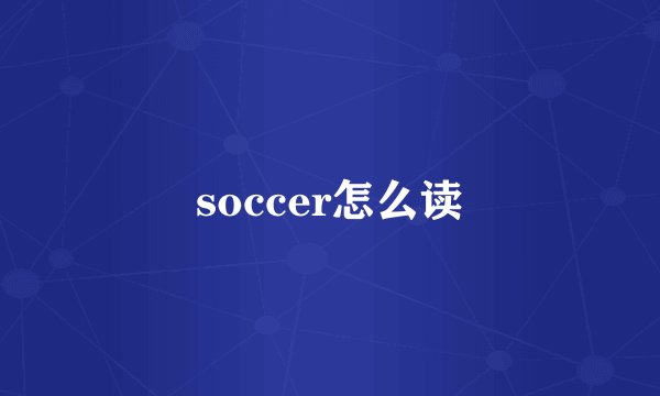 soccer怎么读