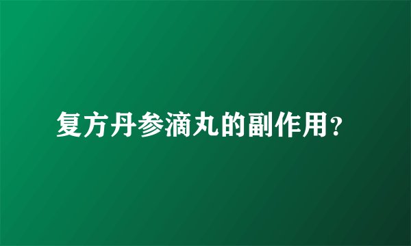 复方丹参滴丸的副作用?