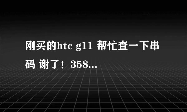 刚买的htc g11 帮忙查一下串码 谢了！358000043756004