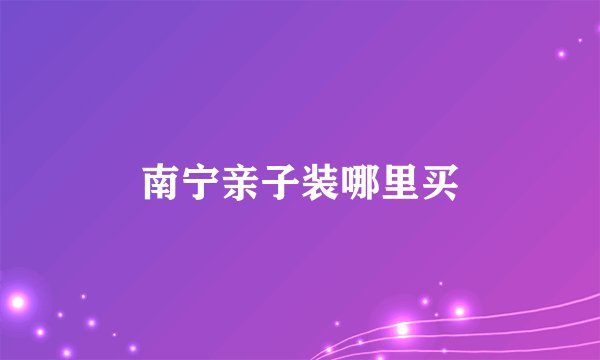 南宁亲子装哪里买