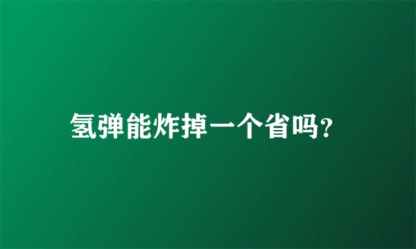 氢弹能炸掉一个省吗？