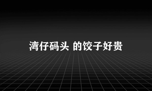 湾仔码头 的饺子好贵