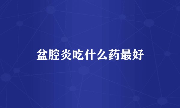 盆腔炎吃什么药最好