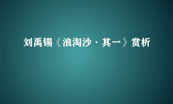 刘禹锡《浪淘沙·其一》赏析