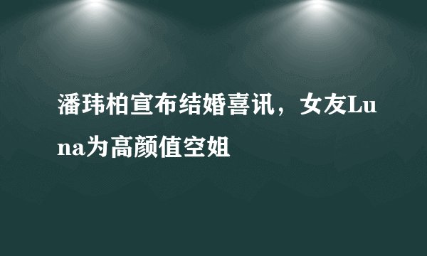 潘玮柏宣布结婚喜讯，女友Luna为高颜值空姐
