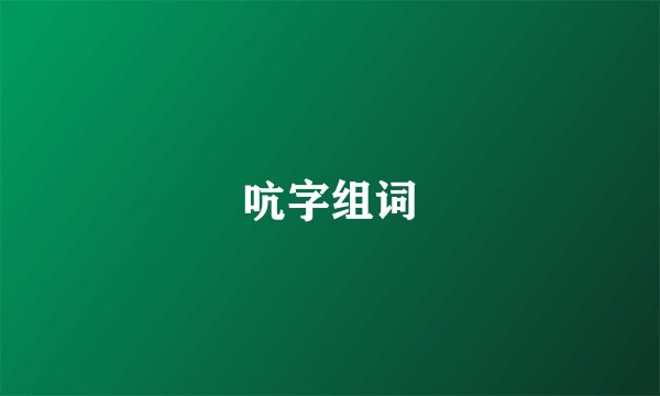 吭字组词