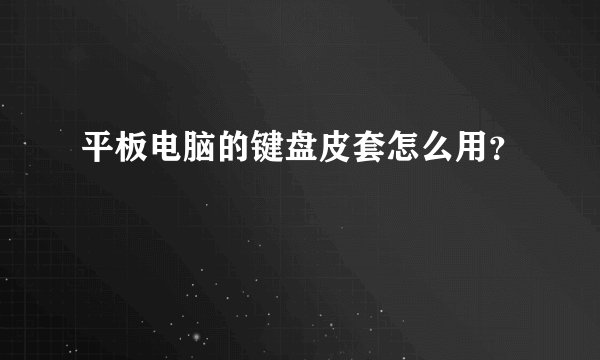 平板电脑的键盘皮套怎么用？