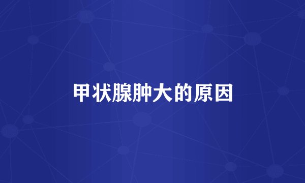 甲状腺肿大的原因