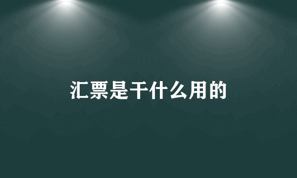 汇票是干什么用的