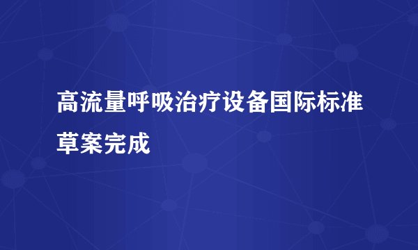 高流量呼吸治疗设备国际标准草案完成