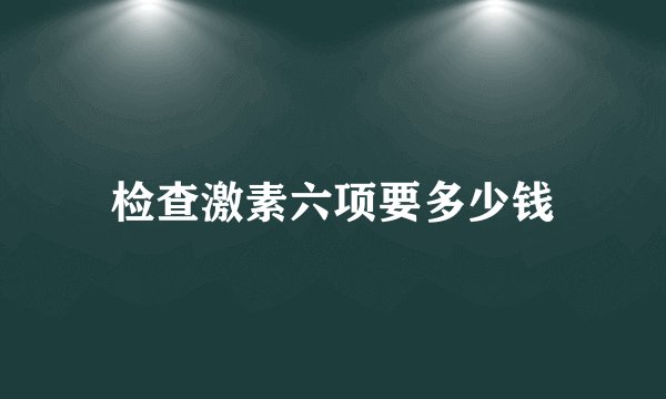 检查激素六项要多少钱