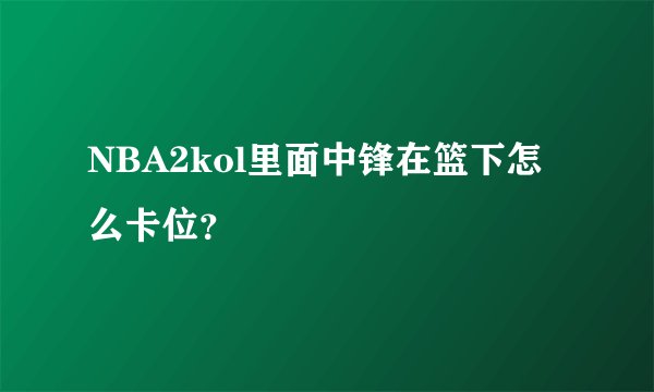 NBA2kol里面中锋在篮下怎么卡位?