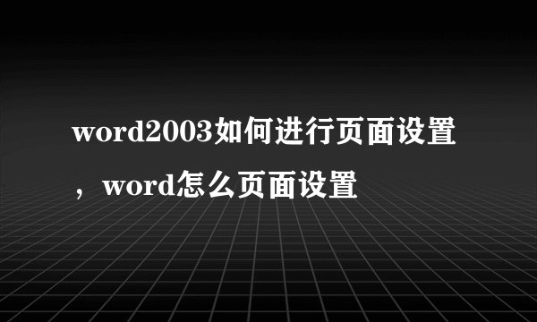 word2003如何进行页面设置，word怎么页面设置