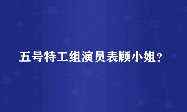 五号特工组演员表顾小姐？