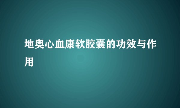 地奥心血康软胶囊的功效与作用