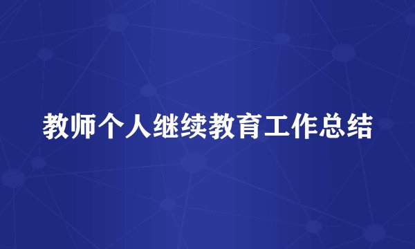教师个人继续教育工作总结