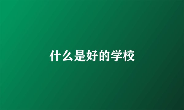 什么是好的学校
