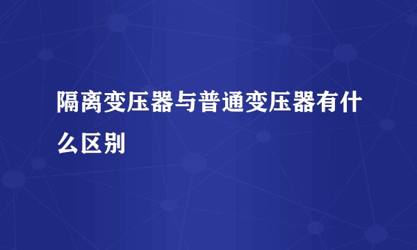 隔离变压器与普通变压器有什么区别