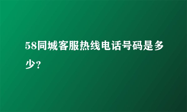 58同城客服热线电话号码是多少？