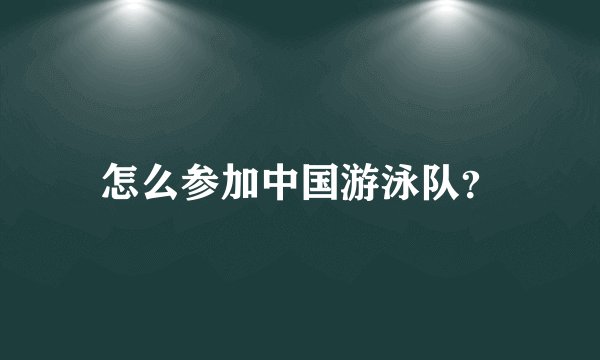 怎么参加中国游泳队？