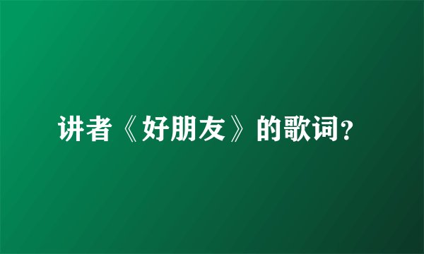 讲者《好朋友》的歌词？