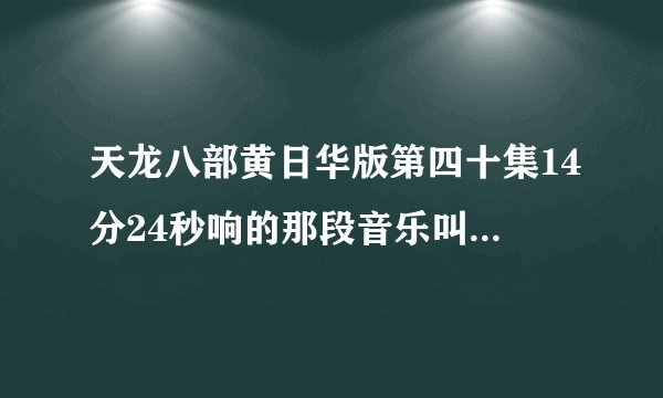 天龙八部黄日华版第四十集14分24秒响的那段音乐叫什么名字