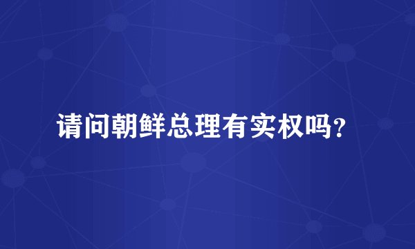 请问朝鲜总理有实权吗？