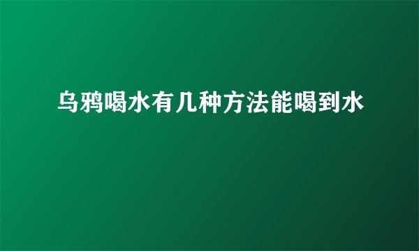 乌鸦喝水有几种方法能喝到水