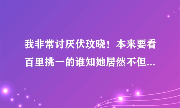 我非常讨厌伏玟晓!本来要看百里挑一的谁知她居然不但没走还当上主持人,太恶心了,东方卫视怎这样干?