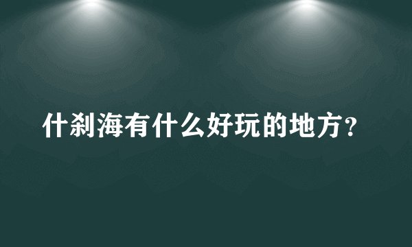 什刹海有什么好玩的地方？