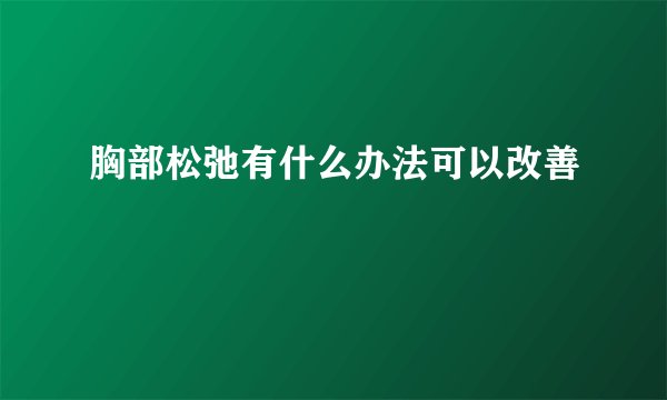 胸部松弛有什么办法可以改善