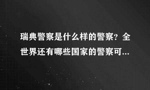 瑞典警察是什么样的警察？全世界还有哪些国家的警察可以把游客丢到墓地或是风景区？