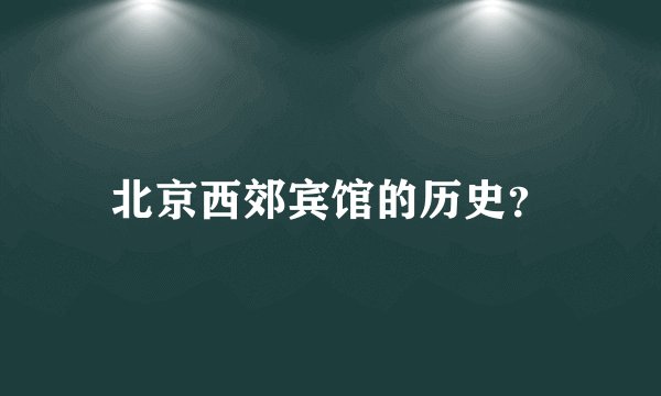 北京西郊宾馆的历史？