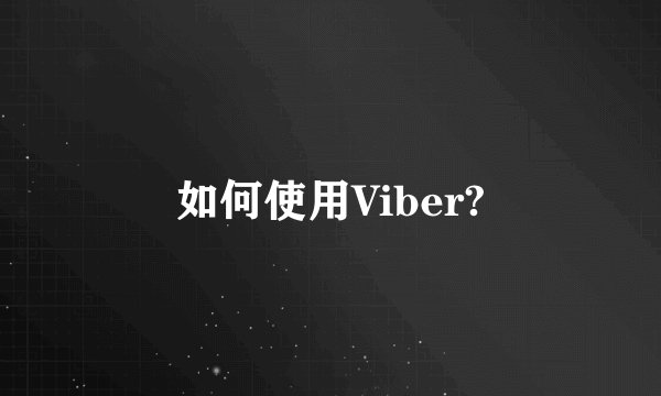 如何使用Viber?