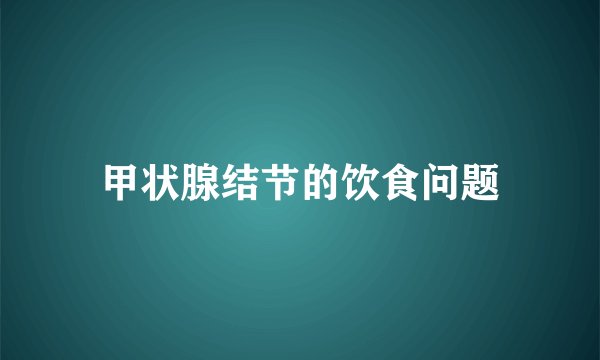 甲状腺结节的饮食问题
