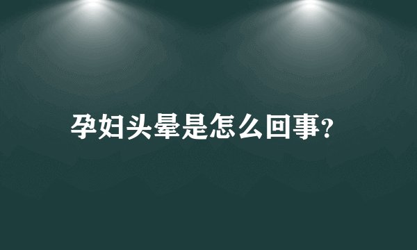 孕妇头晕是怎么回事？
