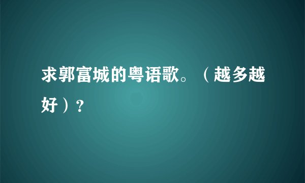 求郭富城的粤语歌。（越多越好）？