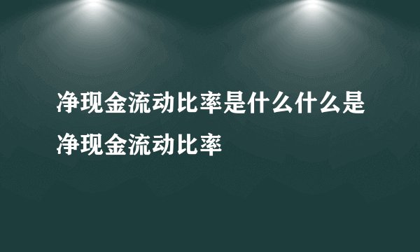 净现金流动比率是什么什么是净现金流动比率