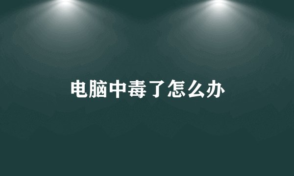 电脑中毒了怎么办