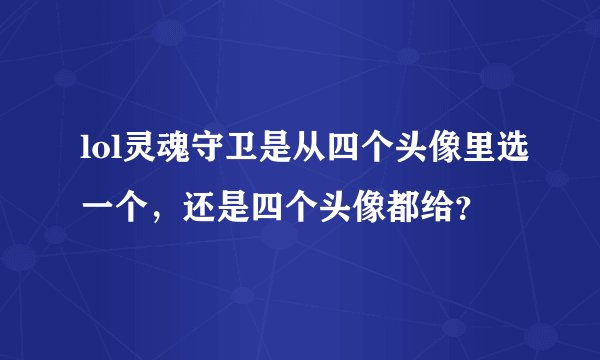 lol灵魂守卫是从四个头像里选一个，还是四个头像都给？