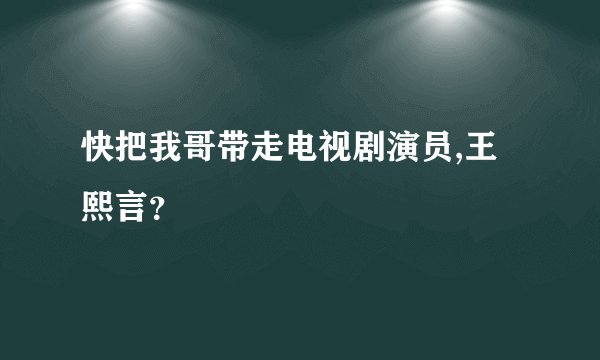 快把我哥带走电视剧演员,王熙言？